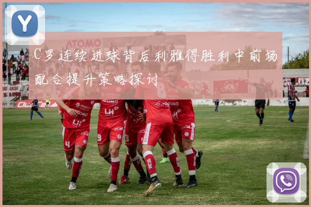 C罗连续进球背后利雅得胜利中前场配合提升策略探讨
