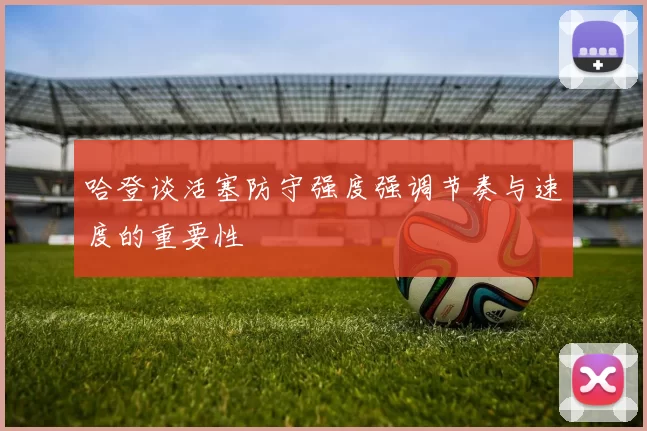 哈登谈活塞防守强度强调节奏与速度的重要性