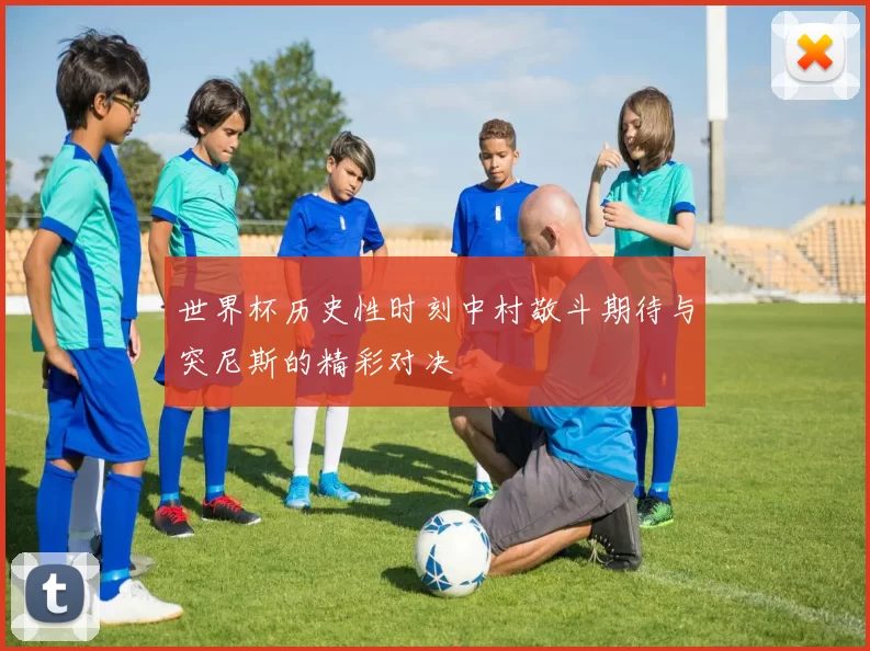 世界杯历史性时刻中村敬斗期待与突尼斯的精彩对决