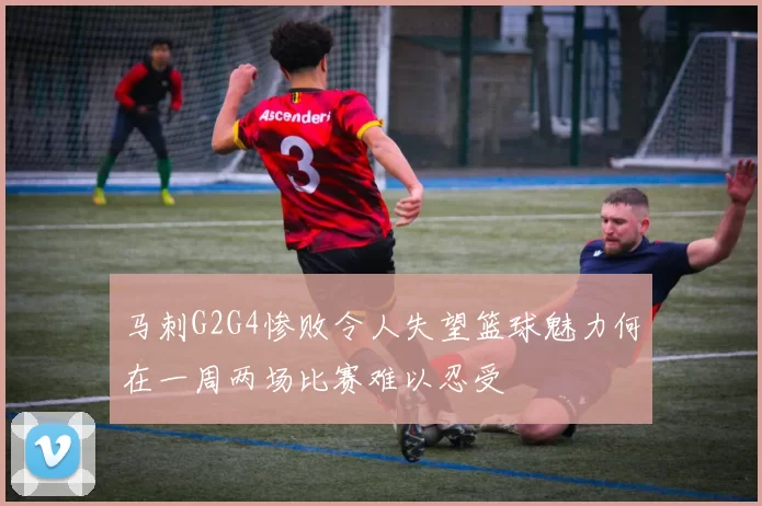 马刺G2G4惨败令人失望篮球魅力何在一周两场比赛难以忍受