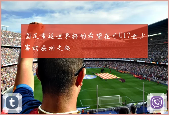 国足重返世界杯的希望在于U17世少赛的成功之路