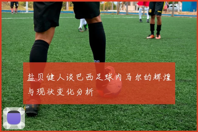 盐贝健人谈巴西足球内马尔的辉煌与现状变化分析