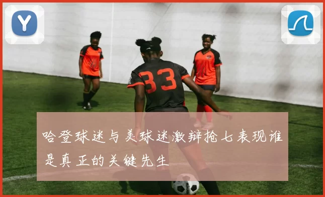 哈登球迷与美球迷激辩抢七表现谁是真正的关键先生