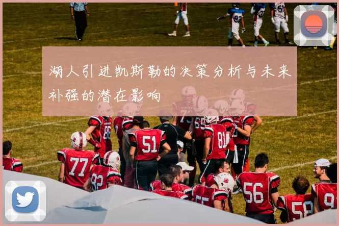 湖人引进凯斯勒的决策分析与未来补强的潜在影响