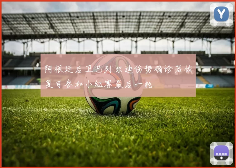 阿根廷后卫巴列尔迪伤势确诊若恢复可参加小组赛最后一轮